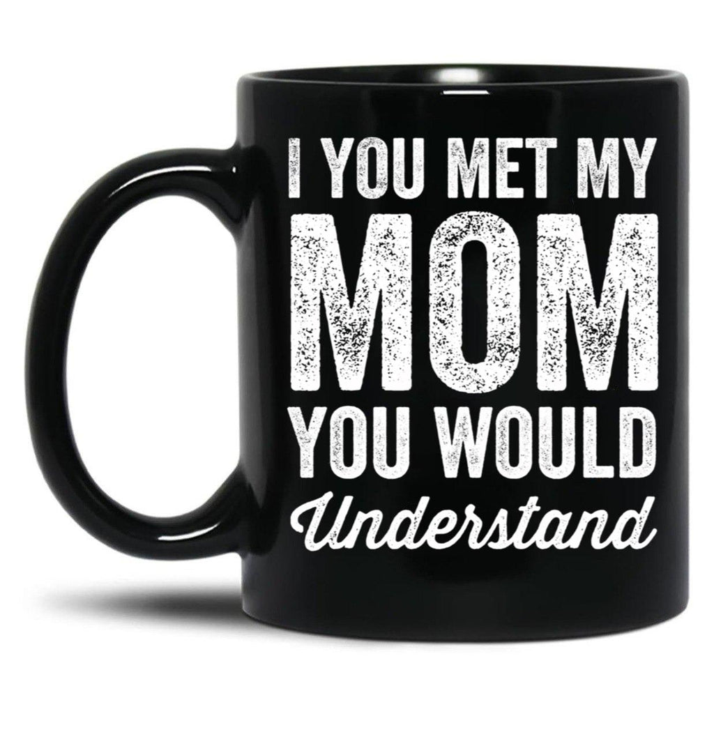If You Met My Mom You Would Understand (2) Black Coffee Mug