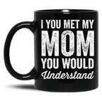 If You Met My Mom You Would Understand (2) Black Coffee Mug
