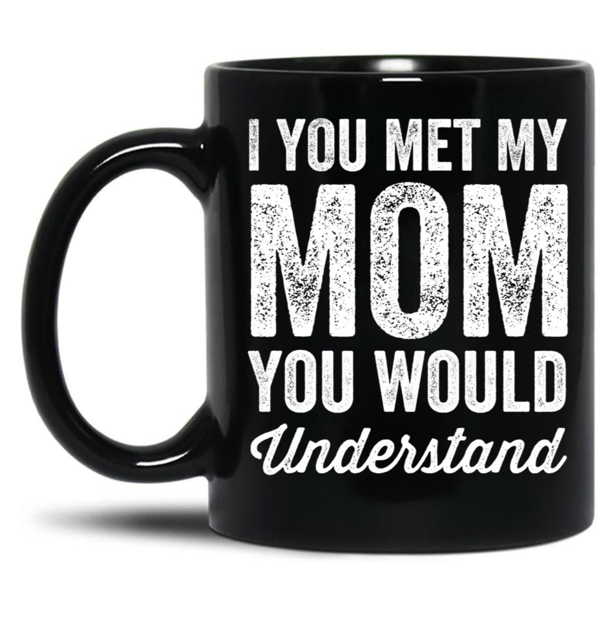 If You Met My Mom You Would Understand (2) Black Coffee Mug