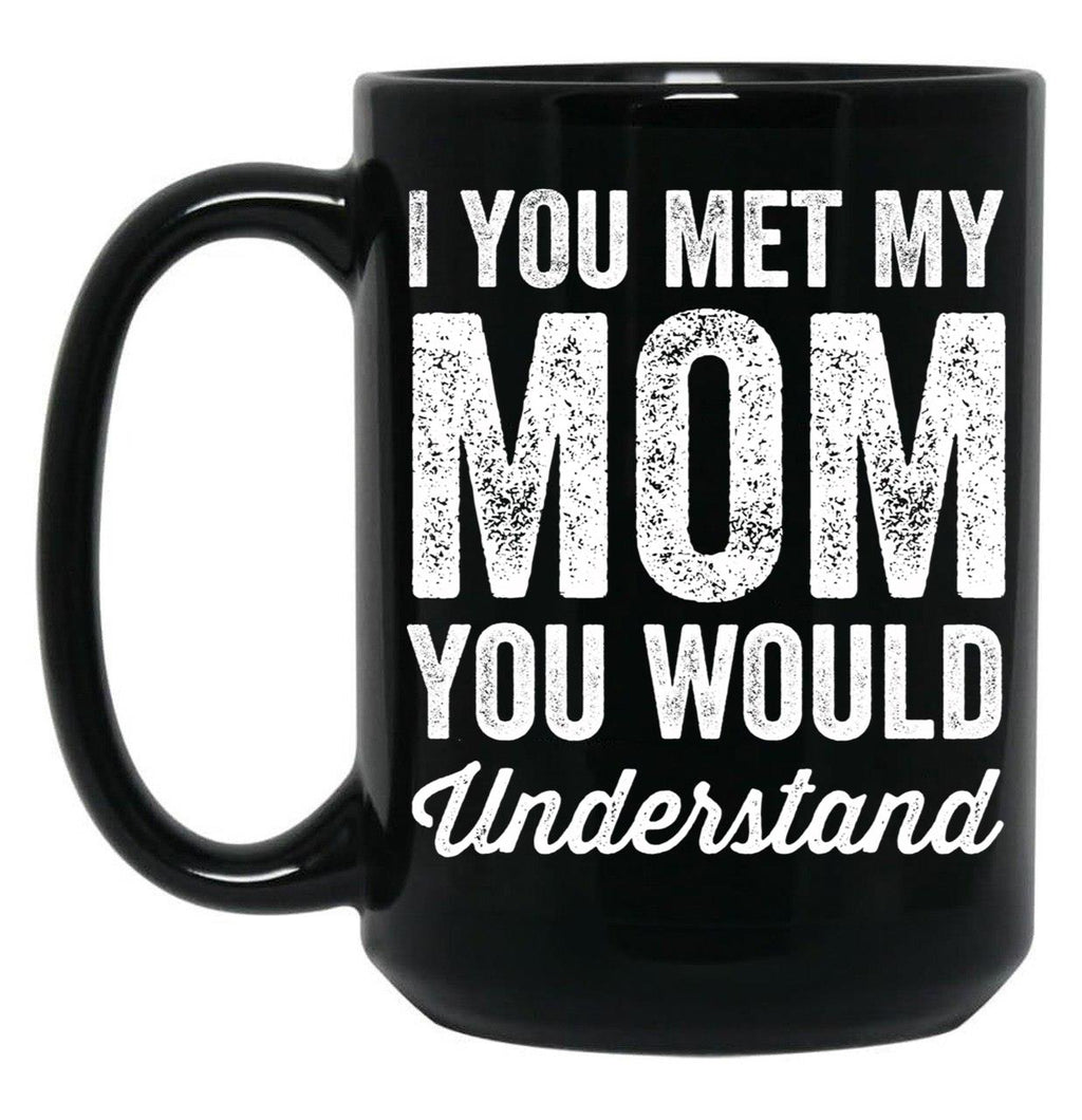 If You Met My Mom You Would Understand (2) Black Coffee Mug