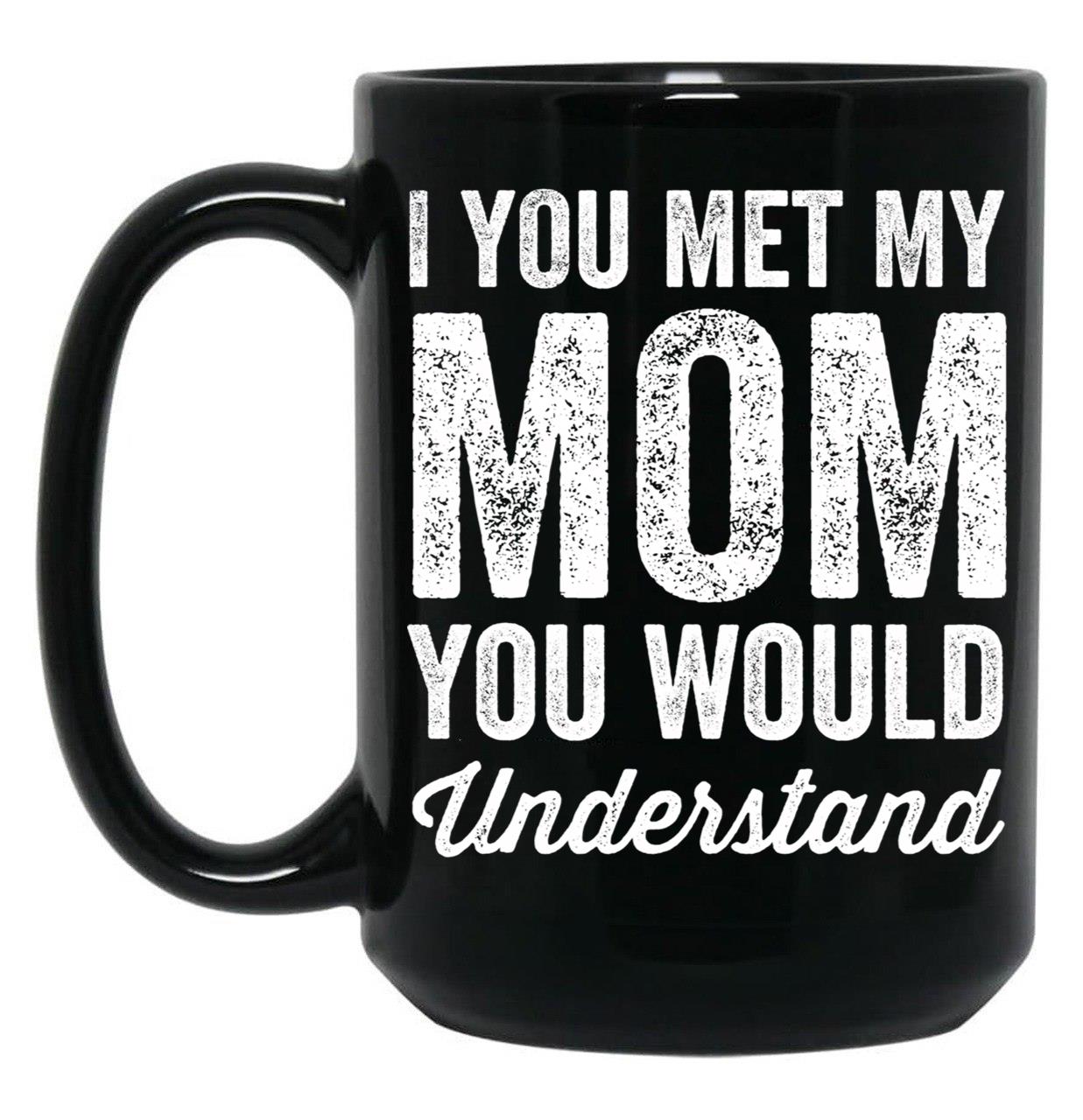 If You Met My Mom You Would Understand (2) Black Coffee Mug