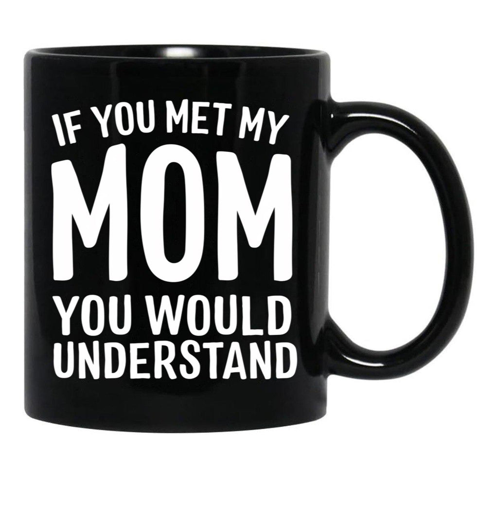 If You Met My Mom You Would Understand Black Coffee Mug - Black