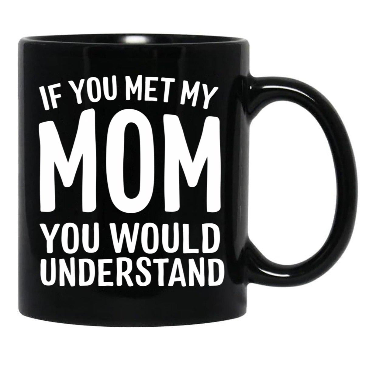 If You Met My Mom You Would Understand Black Coffee Mug - Black