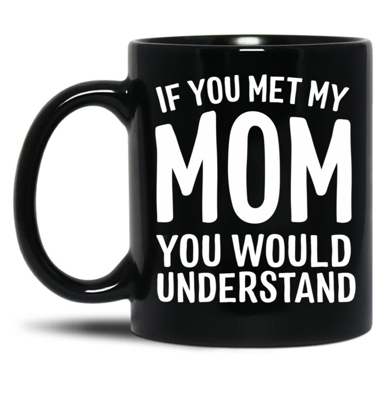 If You Met My Mom You Would Understand Black Coffee Mug