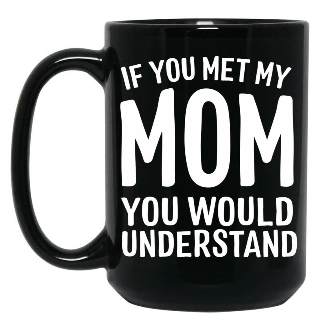 If You Met My Mom You Would Understand Black Coffee Mug