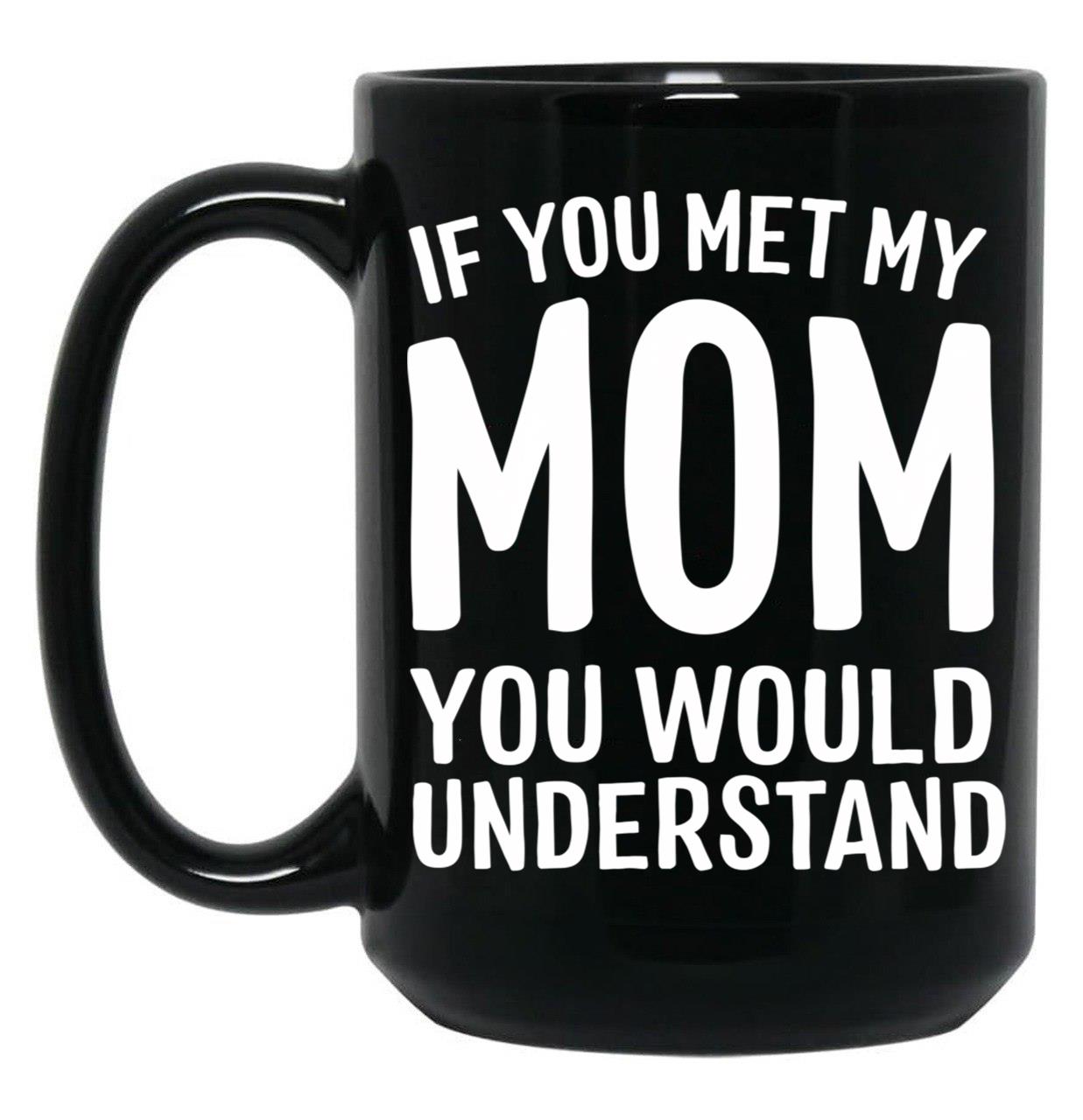 If You Met My Mom You Would Understand Black Coffee Mug