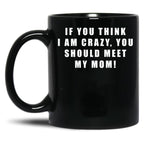 If You Think I Am Crazy You Should Meet My Mom Black Coffee Mug
