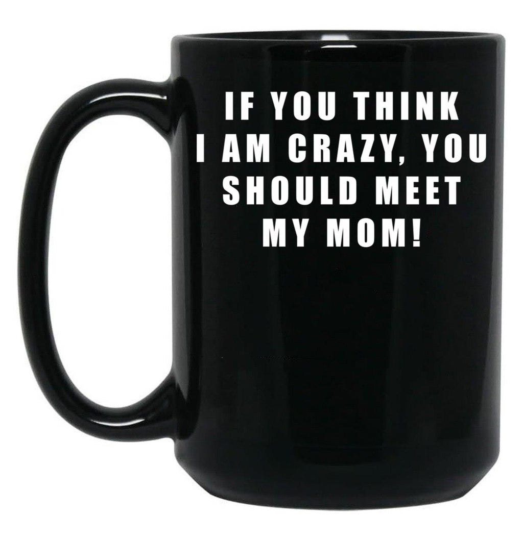 If You Think I Am Crazy You Should Meet My Mom Black Coffee Mug