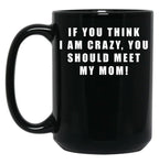 If You Think I Am Crazy You Should Meet My Mom Black Coffee Mug