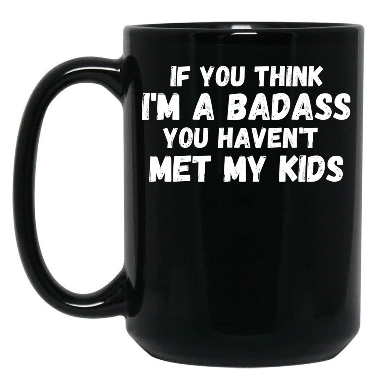 If You Think I'M A Badass You Haven'T Met My Kids Black Coffee Mug