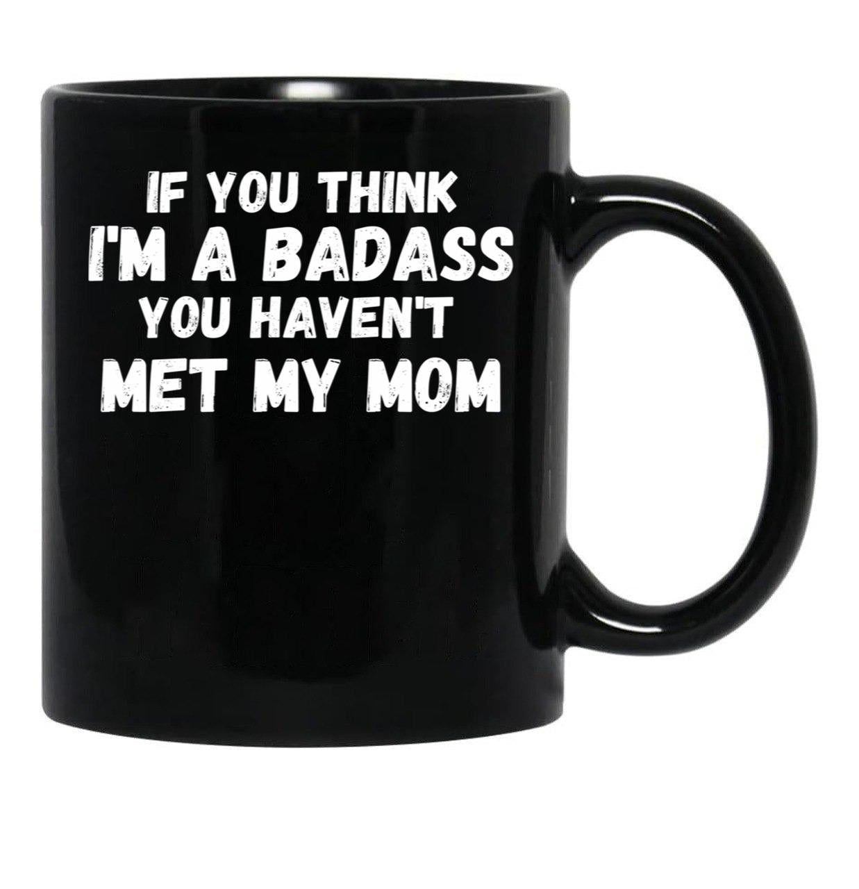 If You Think I'M A Badass You Haven'T Met My Mom Black Coffee Mug - Black