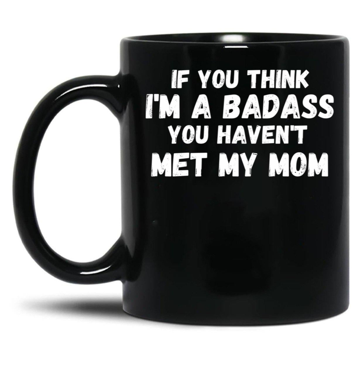 If You Think I'M A Badass You Haven'T Met My Mom Black Coffee Mug