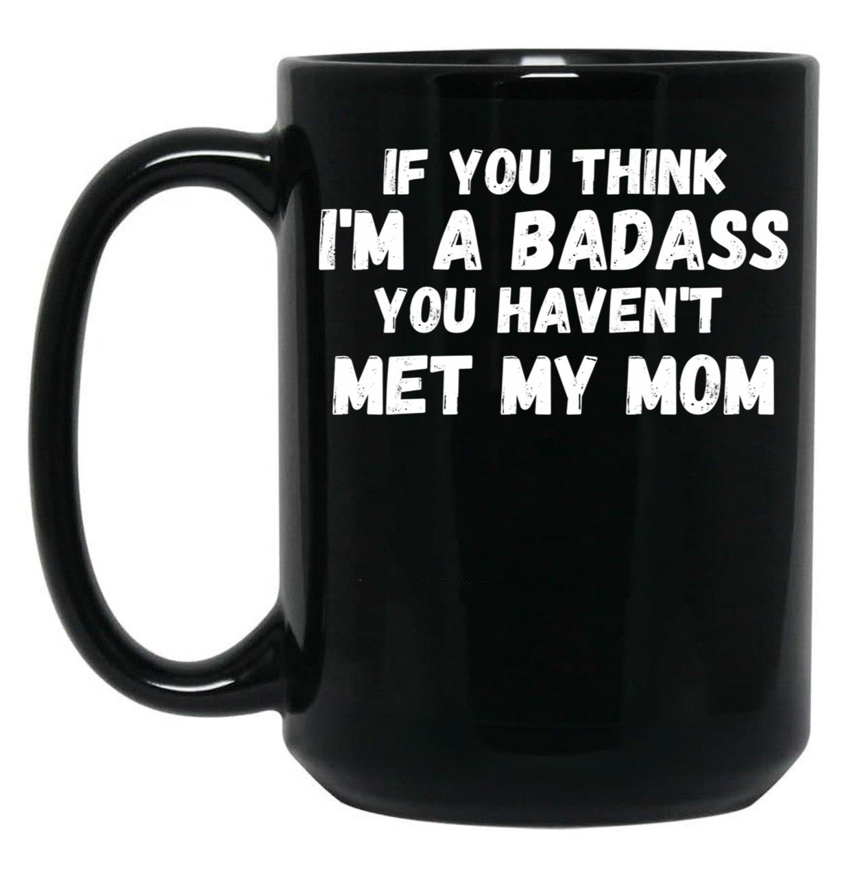 If You Think I'M A Badass You Haven'T Met My Mom Black Coffee Mug
