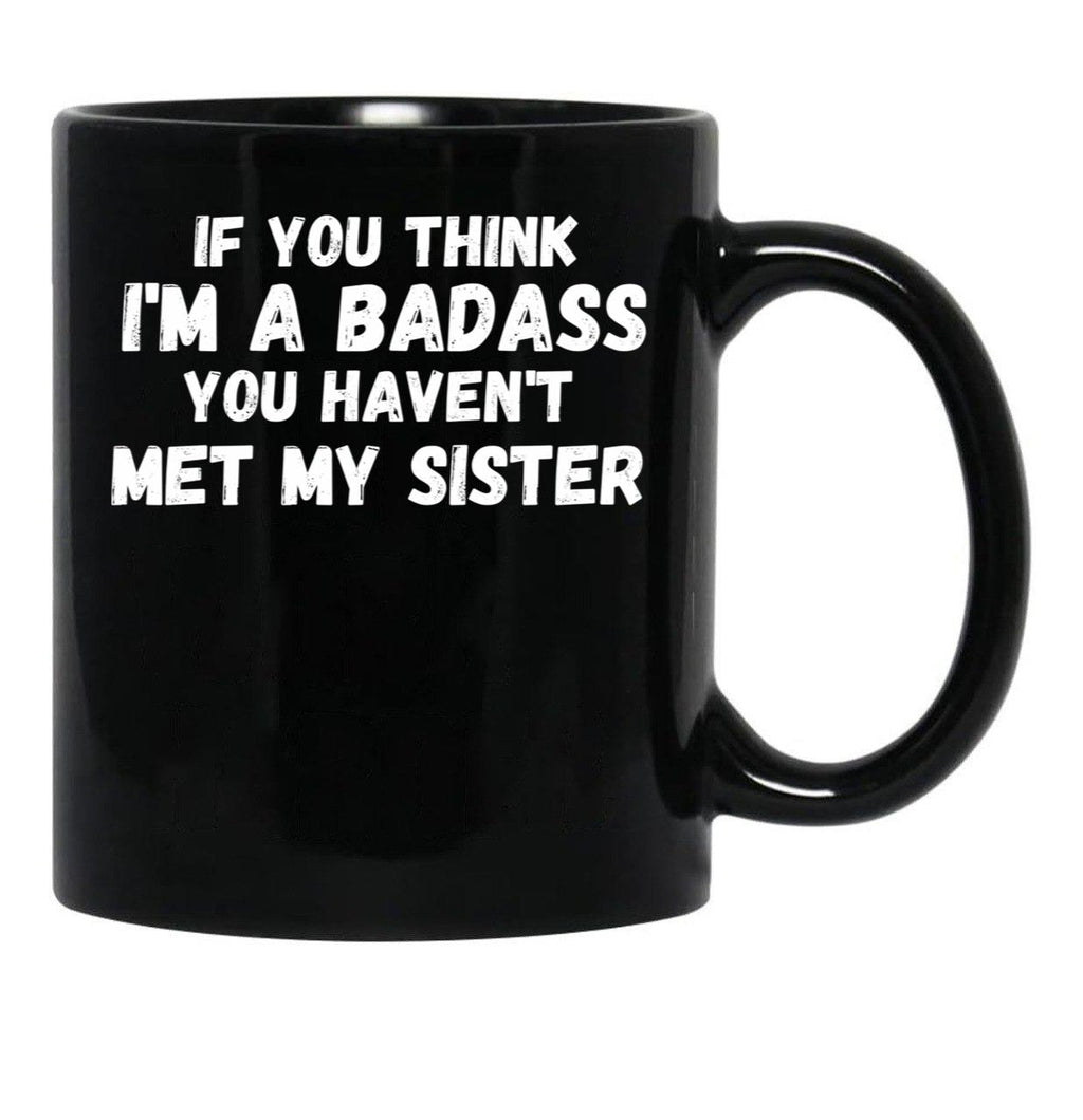 If You Think I'M A Badass You Haven'T Met My Sister Black Coffee Mug - Black