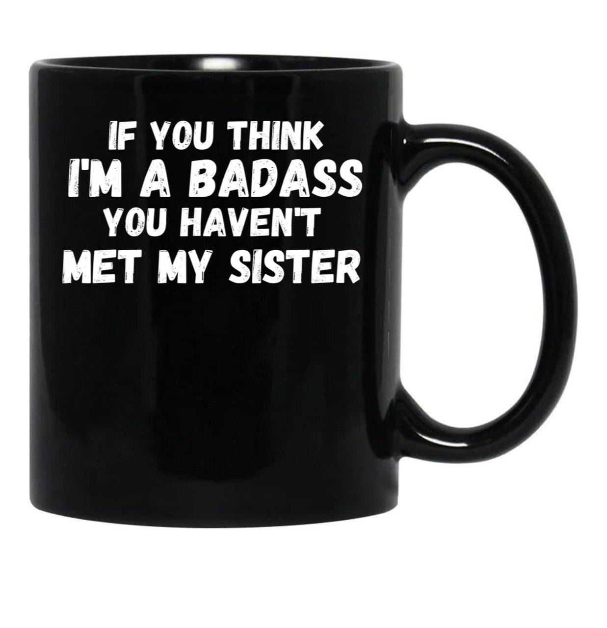 If You Think I'M A Badass You Haven'T Met My Sister Black Coffee Mug - Black