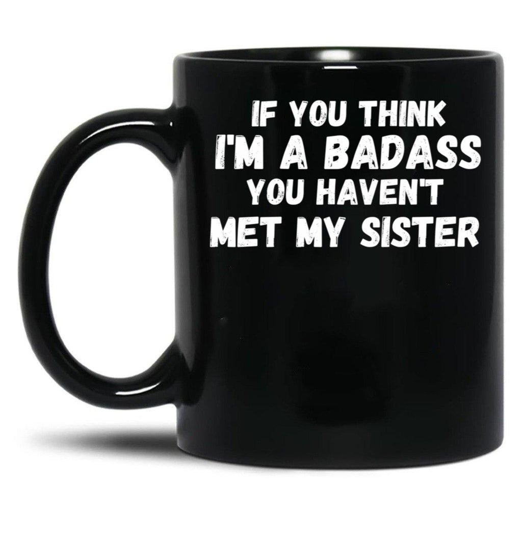 If You Think I'M A Badass You Haven'T Met My Sister Black Coffee Mug
