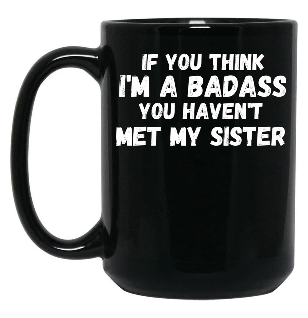 If You Think I'M A Badass You Haven'T Met My Sister Black Coffee Mug