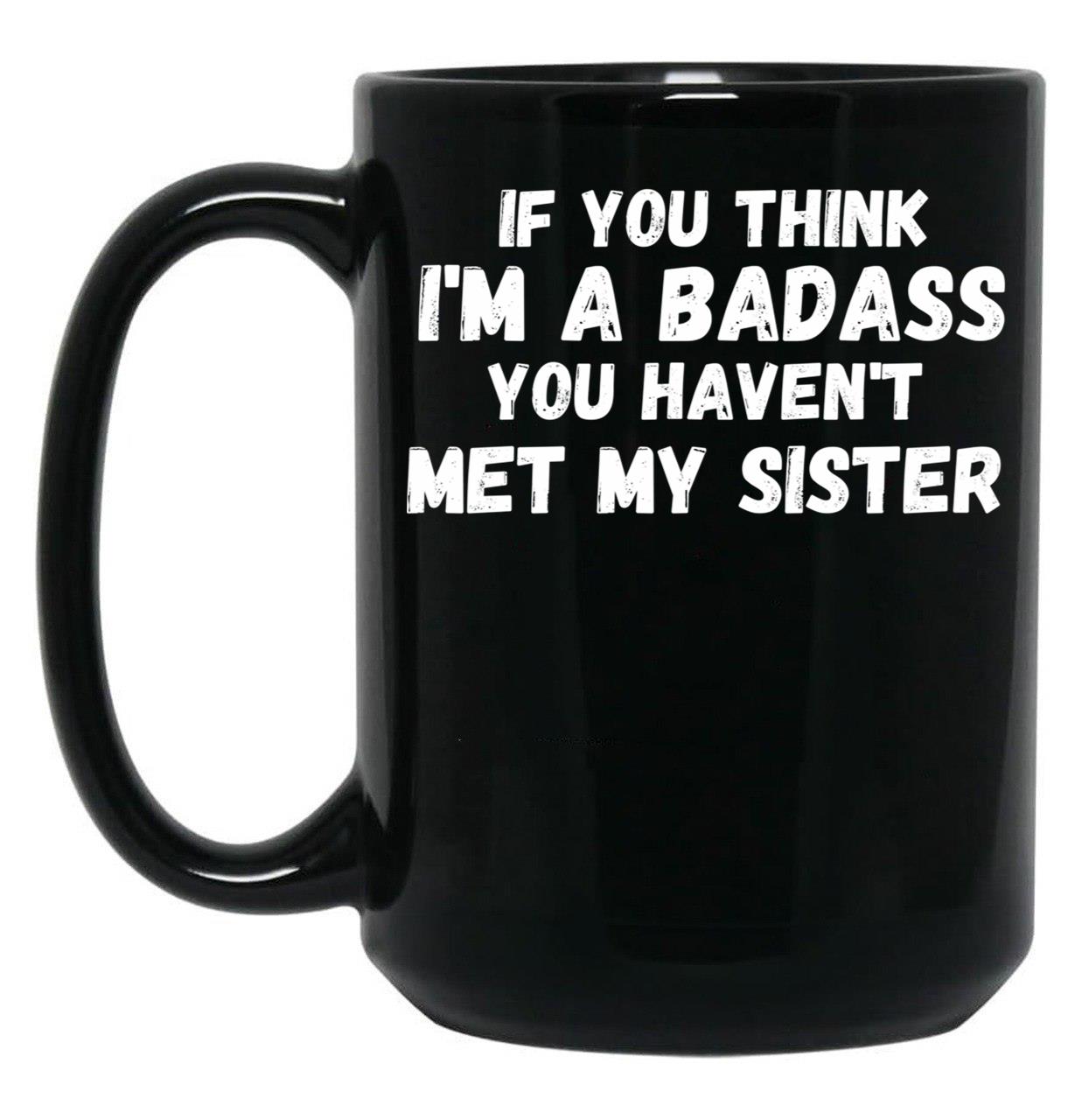 If You Think I'M A Badass You Haven'T Met My Sister Black Coffee Mug