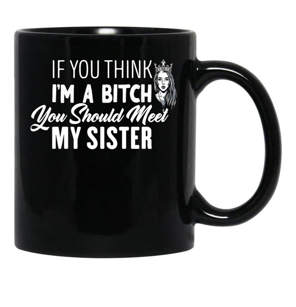 If You Think I'M A Bitch You Should Meet My Sisterfunny Gift For Sister Black Coffee Mug - Black