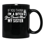 If You Think I'M A Bitch You Should Meet My Sisterfunny Gift For Sister Black Coffee Mug - Black