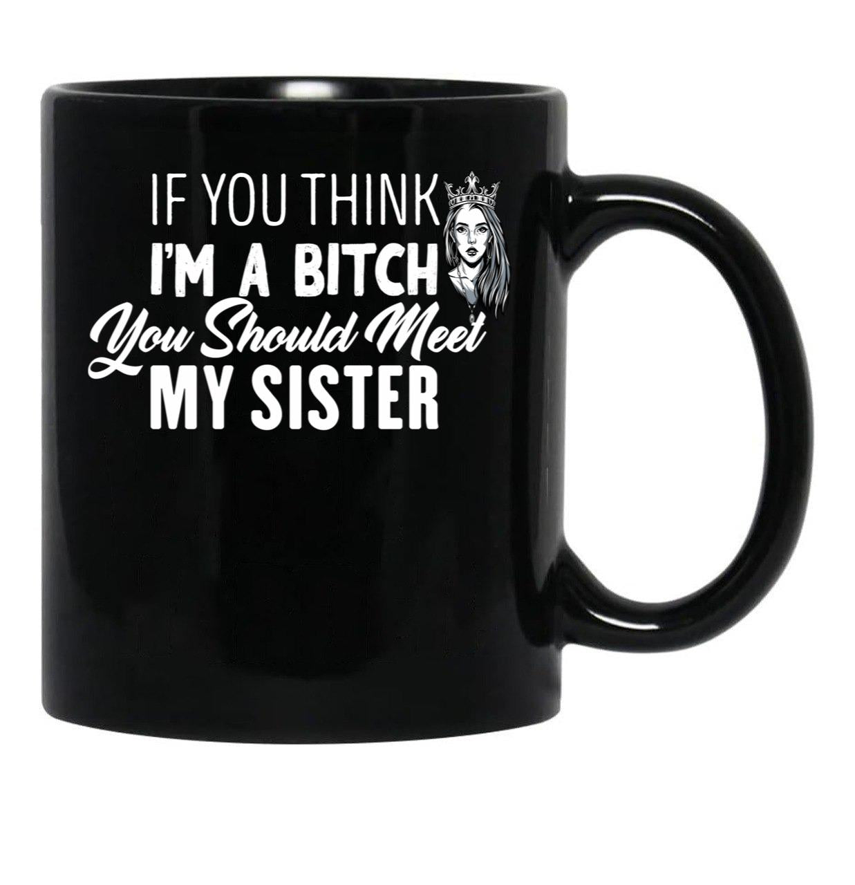 If You Think I'M A Bitch You Should Meet My Sisterfunny Gift For Sister Black Coffee Mug - Black