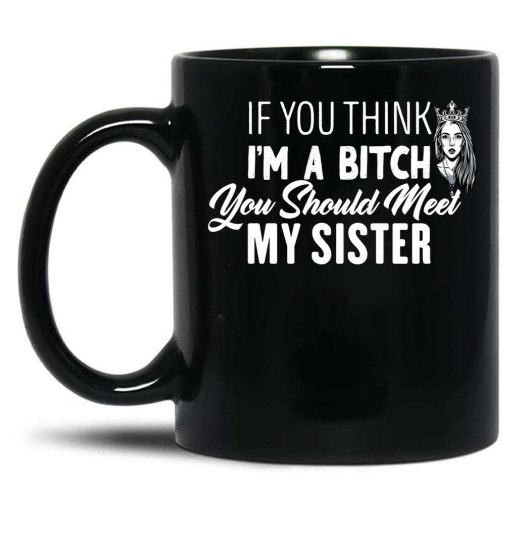 If You Think I'M A Bitch You Should Meet My Sisterfunny Gift For Sister Black Coffee Mug