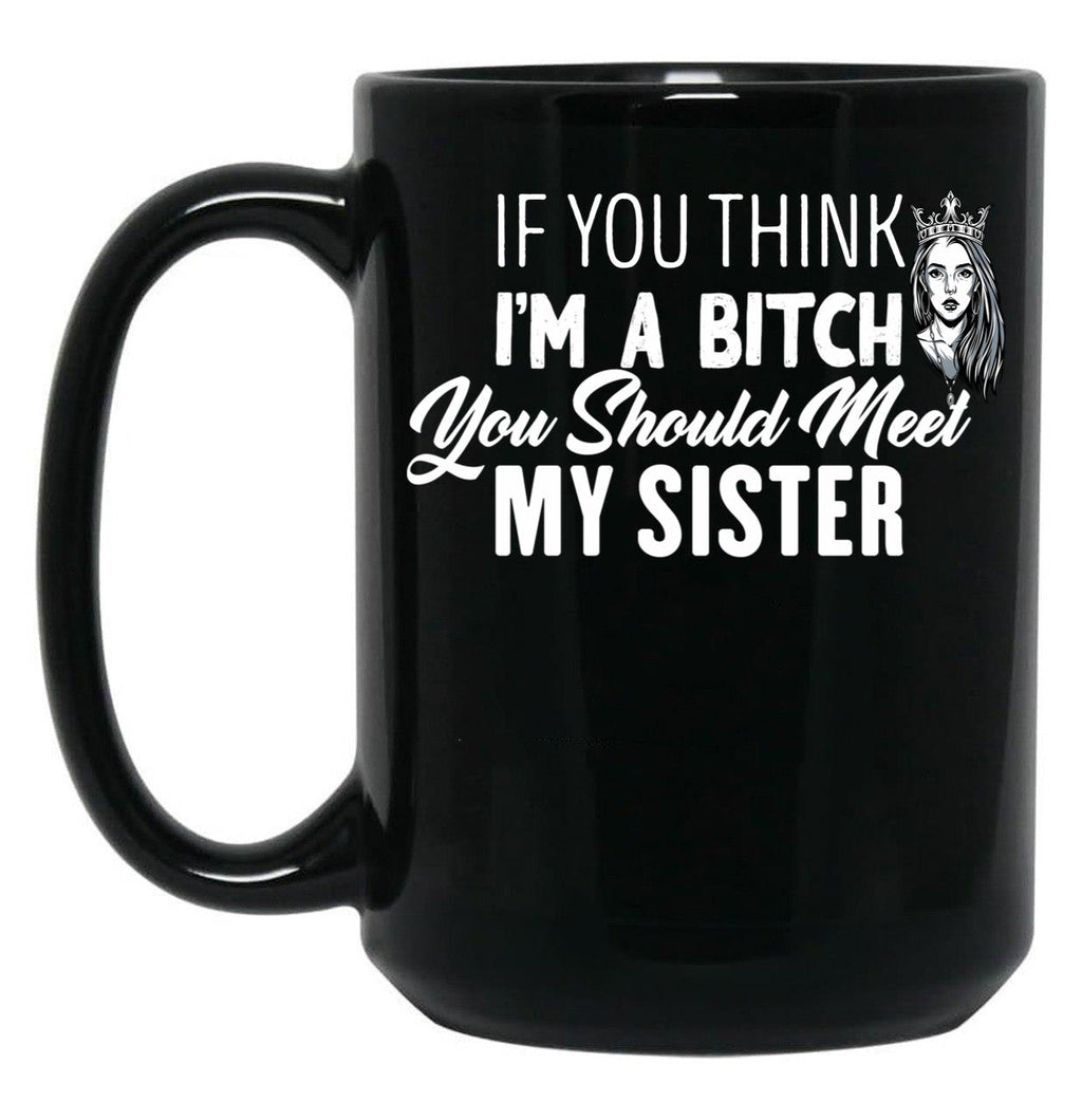 If You Think I'M A Bitch You Should Meet My Sisterfunny Gift For Sister Black Coffee Mug