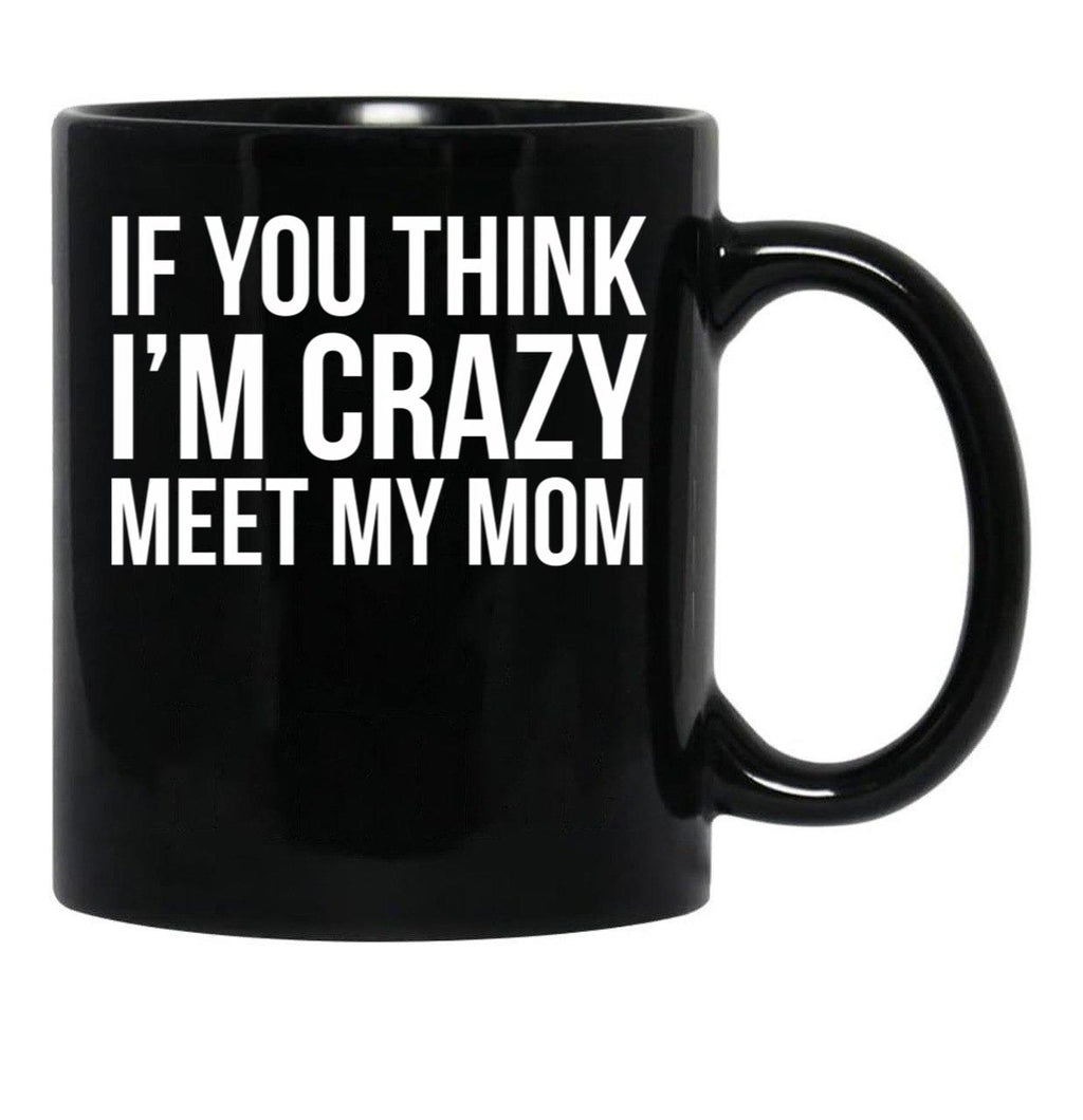 If You Think I'M Crazy Meet My Mom Black Coffee Mug - Black