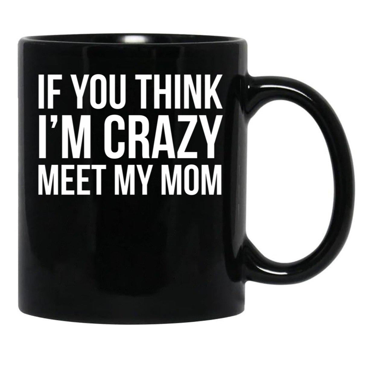 If You Think I'M Crazy Meet My Mom Black Coffee Mug - Black