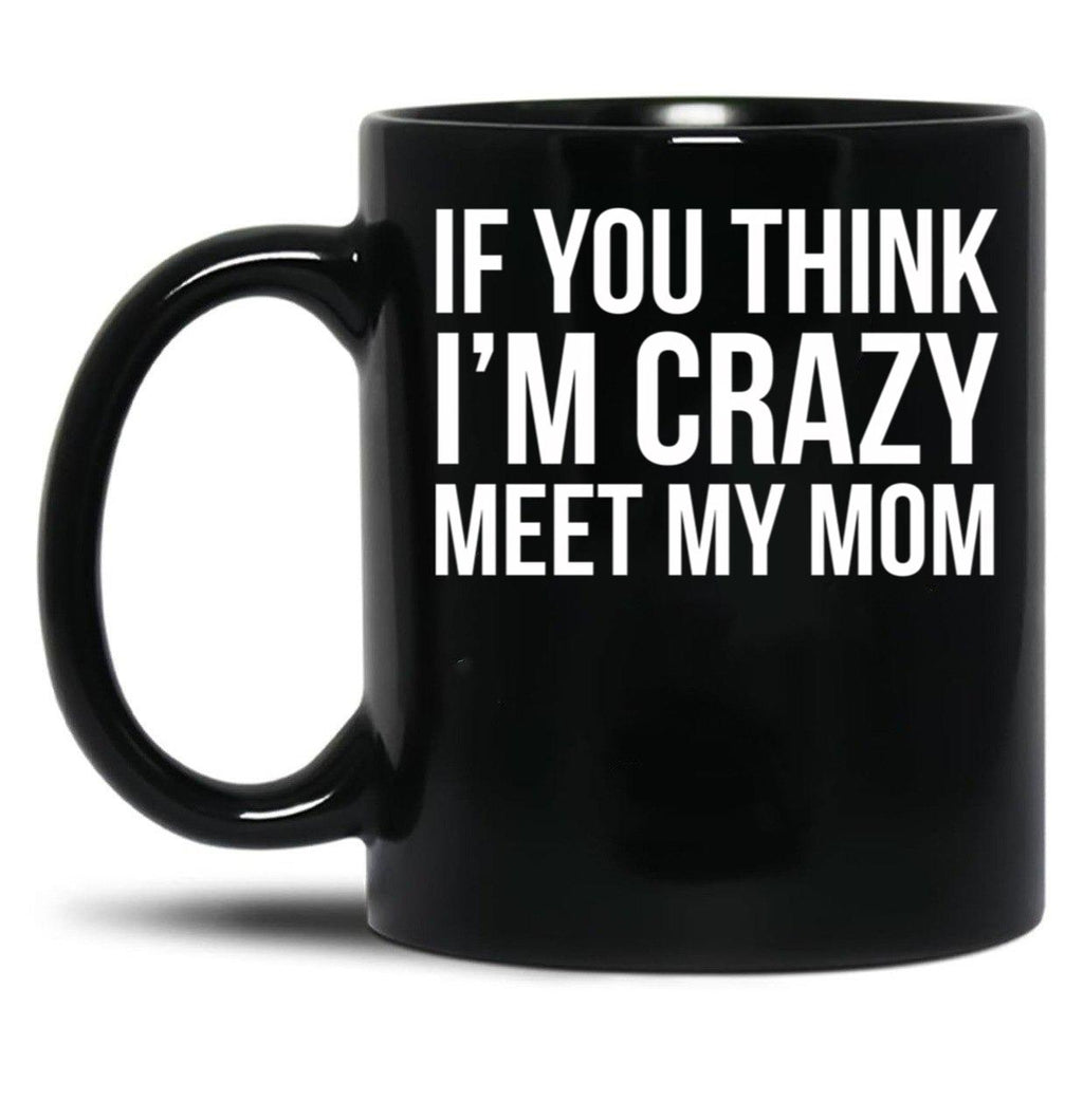 If You Think I'M Crazy Meet My Mom Black Coffee Mug