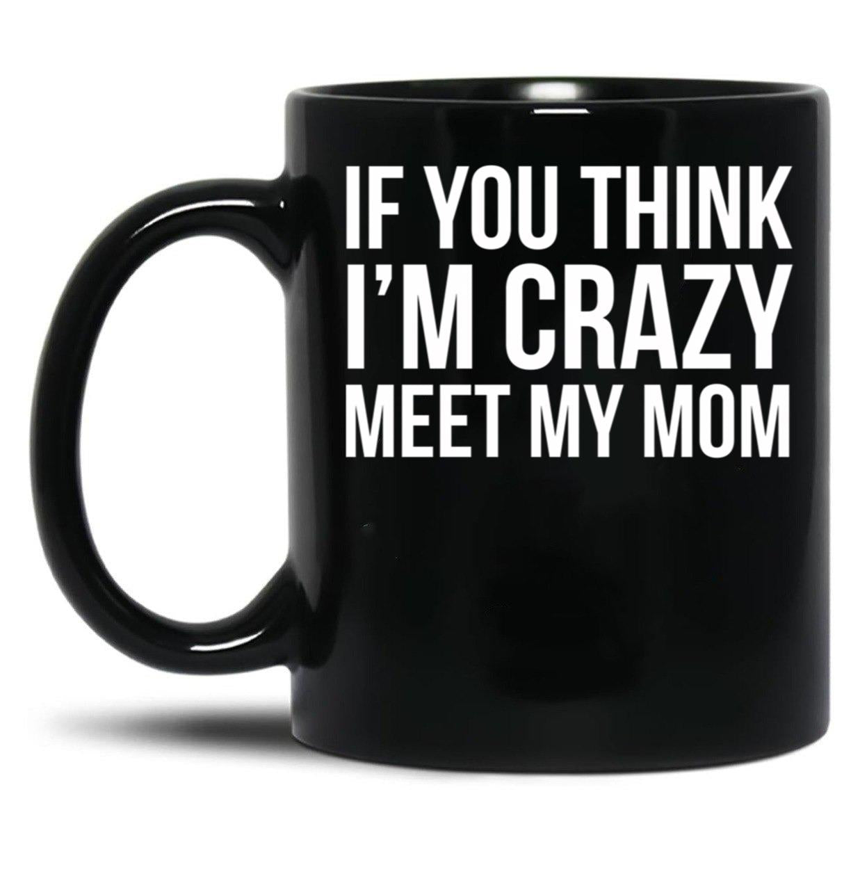 If You Think I'M Crazy Meet My Mom Black Coffee Mug