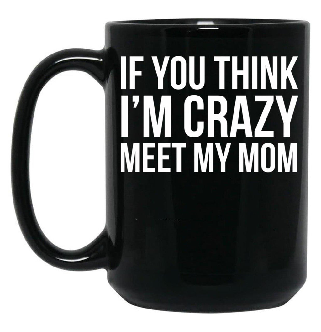 If You Think I'M Crazy Meet My Mom Black Coffee Mug