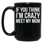 If You Think I'M Crazy Meet My Mom Black Coffee Mug