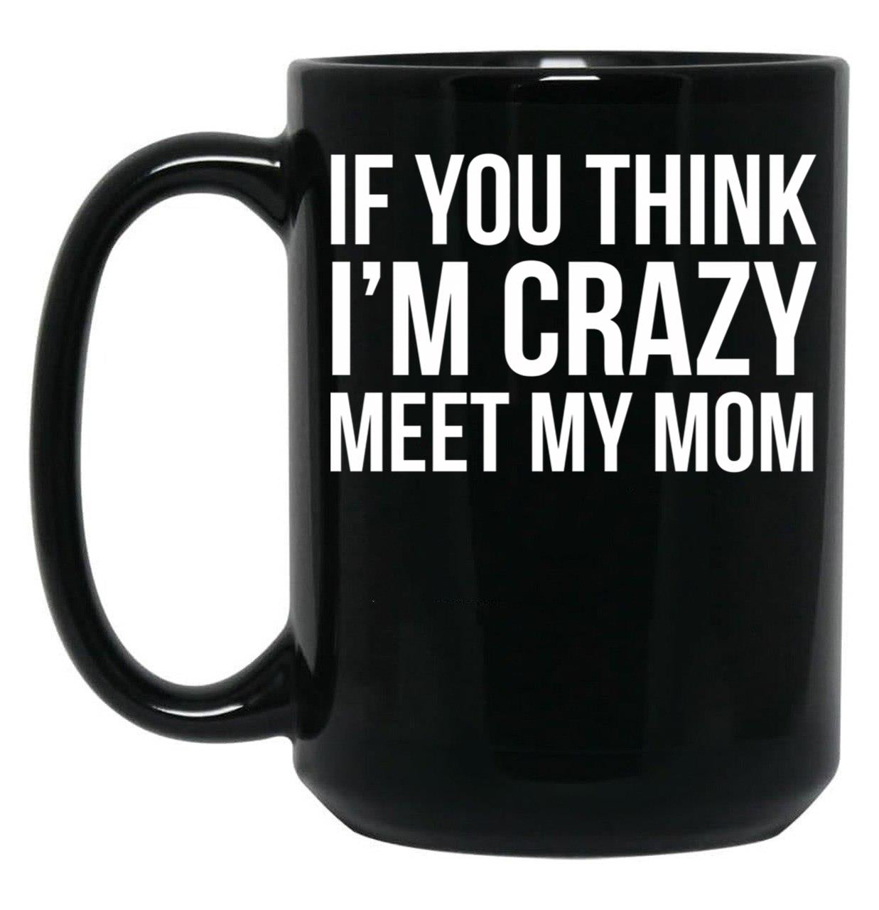 If You Think I'M Crazy Meet My Mom Black Coffee Mug