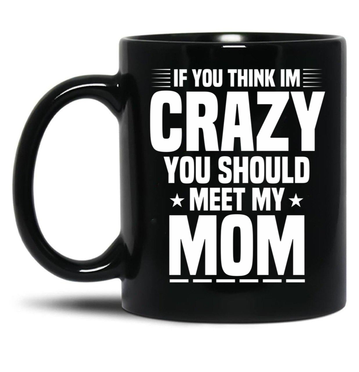 If You Think I'M Crazy You Should Meet My Mom Funny Mother Gift Idea Sarcastic Family Gifts For Christmas Colored Vintage Black Coffee Mug