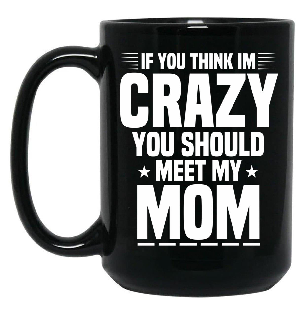 If You Think I'M Crazy You Should Meet My Mom Funny Mother Gift Idea Sarcastic Family Gifts For Christmas Colored Vintage Black Coffee Mug