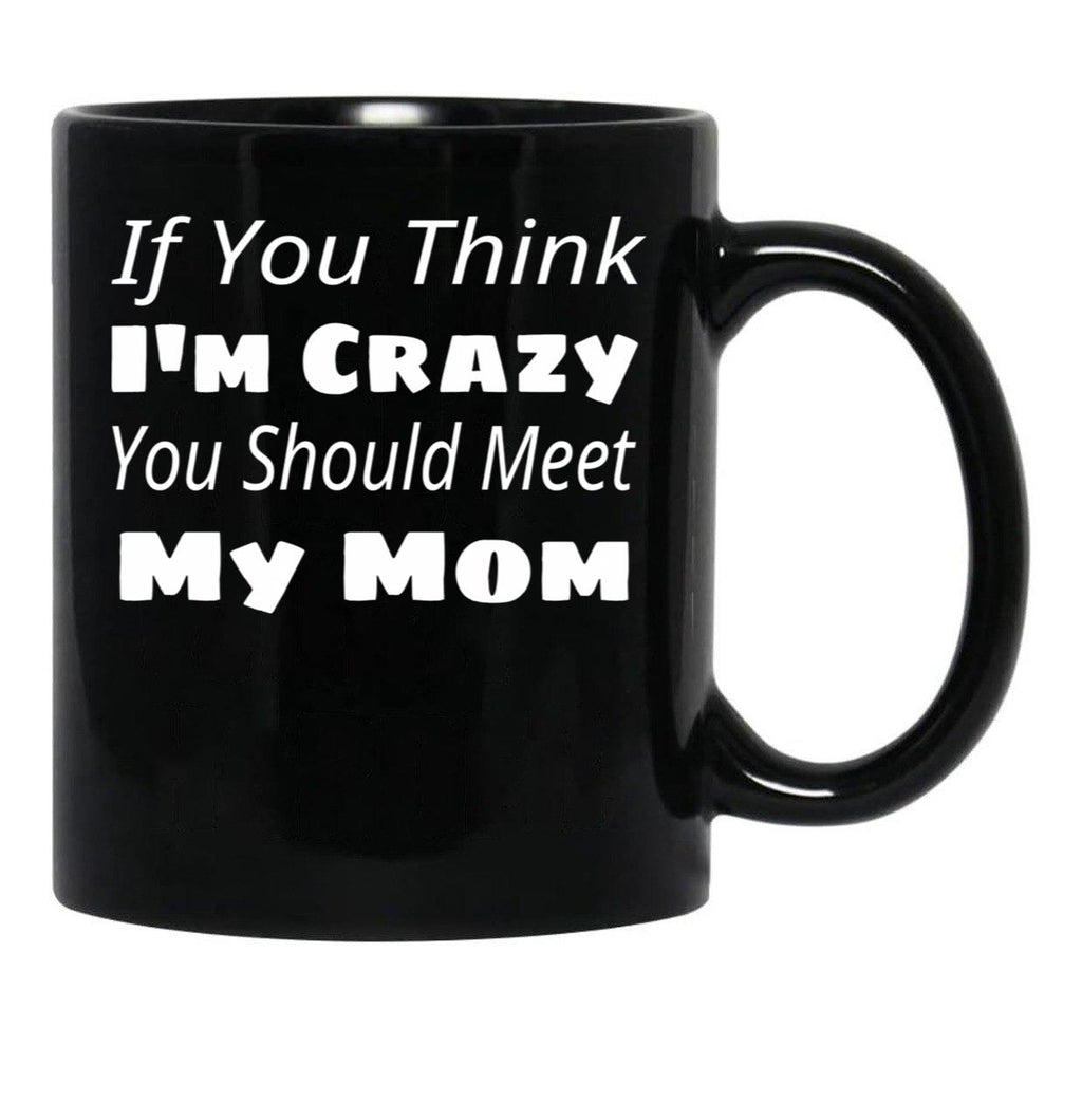If You Think I'M Crazy You Should Meet My Mom Black Coffee Mug - Black