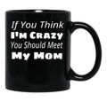 If You Think I'M Crazy You Should Meet My Mom Black Coffee Mug - Black