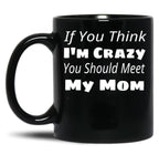 If You Think I'M Crazy You Should Meet My Mom Black Coffee Mug