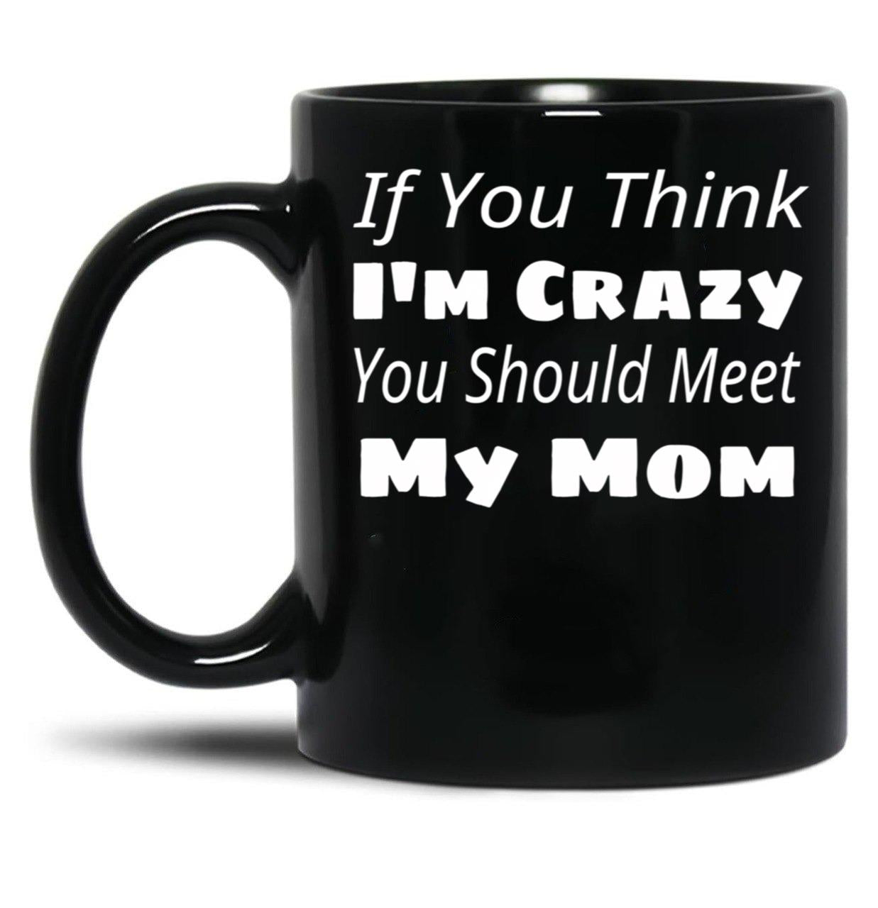If You Think I'M Crazy You Should Meet My Mom Black Coffee Mug