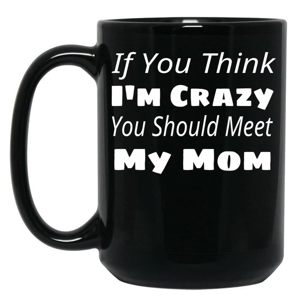 If You Think I'M Crazy You Should Meet My Mom Black Coffee Mug