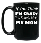 If You Think I'M Crazy You Should Meet My Mom Black Coffee Mug