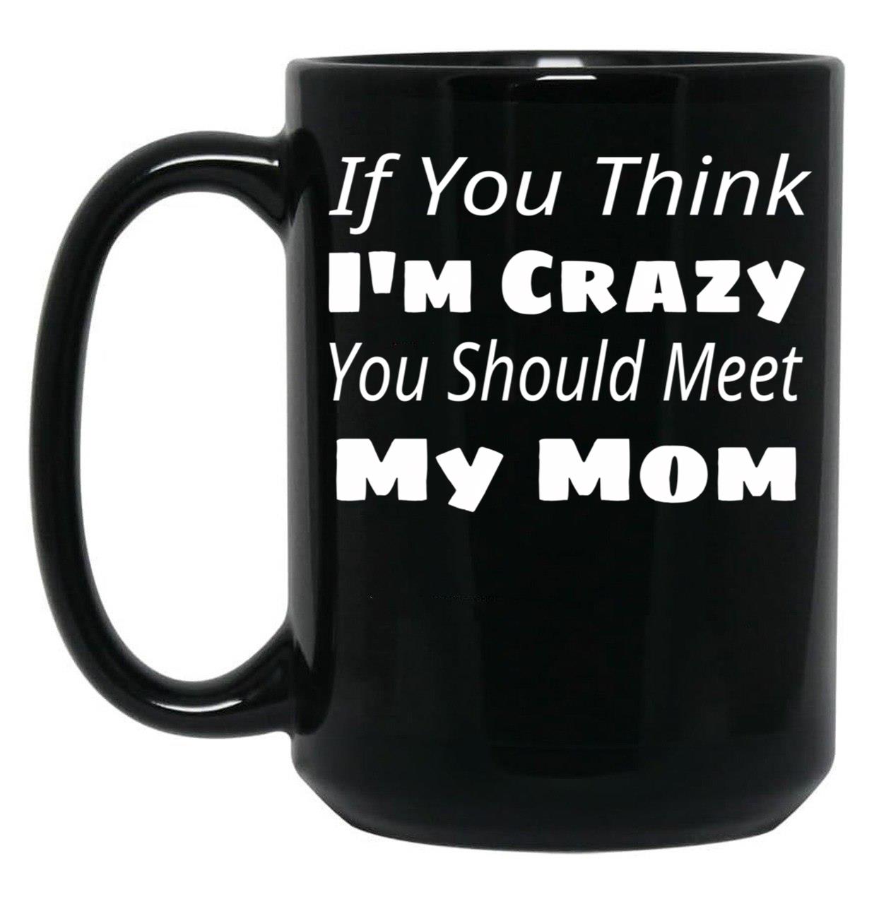 If You Think I'M Crazy You Should Meet My Mom Black Coffee Mug