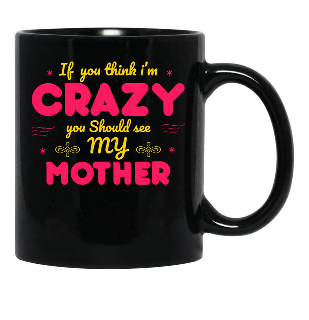 If You Think I'M Crazy You Should See My Mother Black Coffee Mug - Black