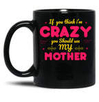 If You Think I'M Crazy You Should See My Mother Black Coffee Mug