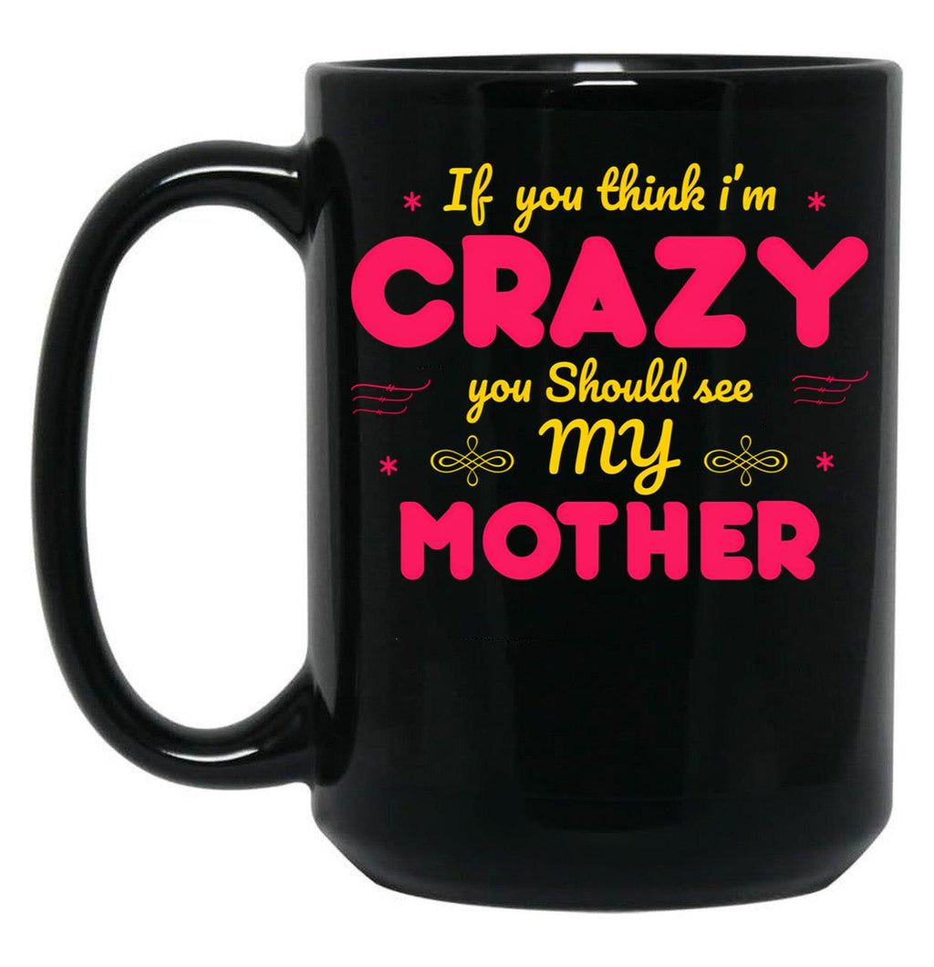 If You Think I'M Crazy You Should See My Mother Black Coffee Mug