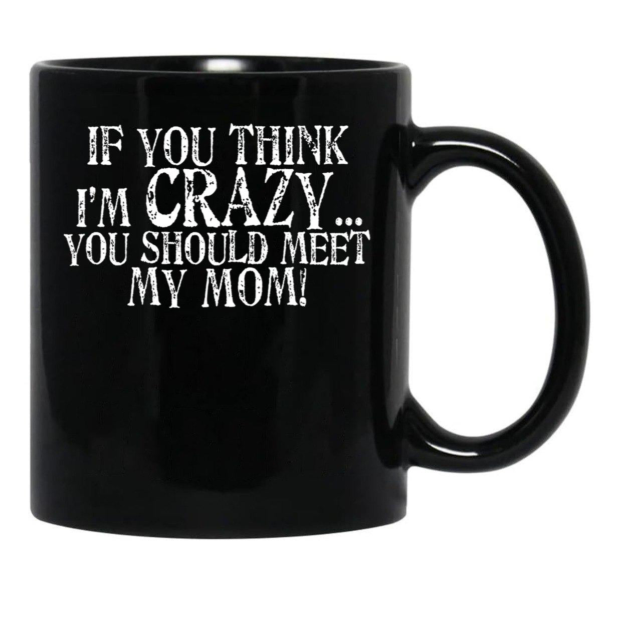 If You Think I'M Crazy You Should Meet My Mom Mug Black Coffee Mug - Black