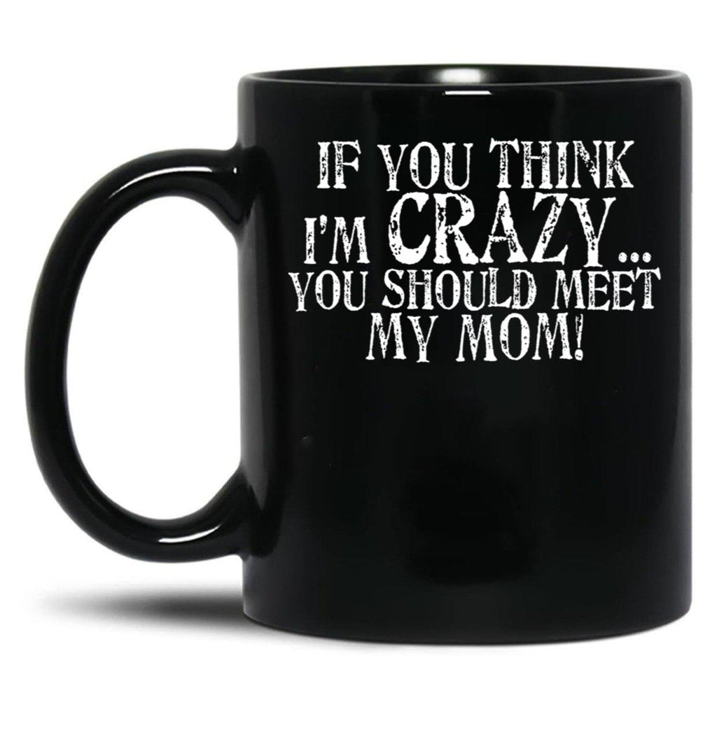 If You Think I'M Crazy You Should Meet My Mom Mug Black Coffee Mug