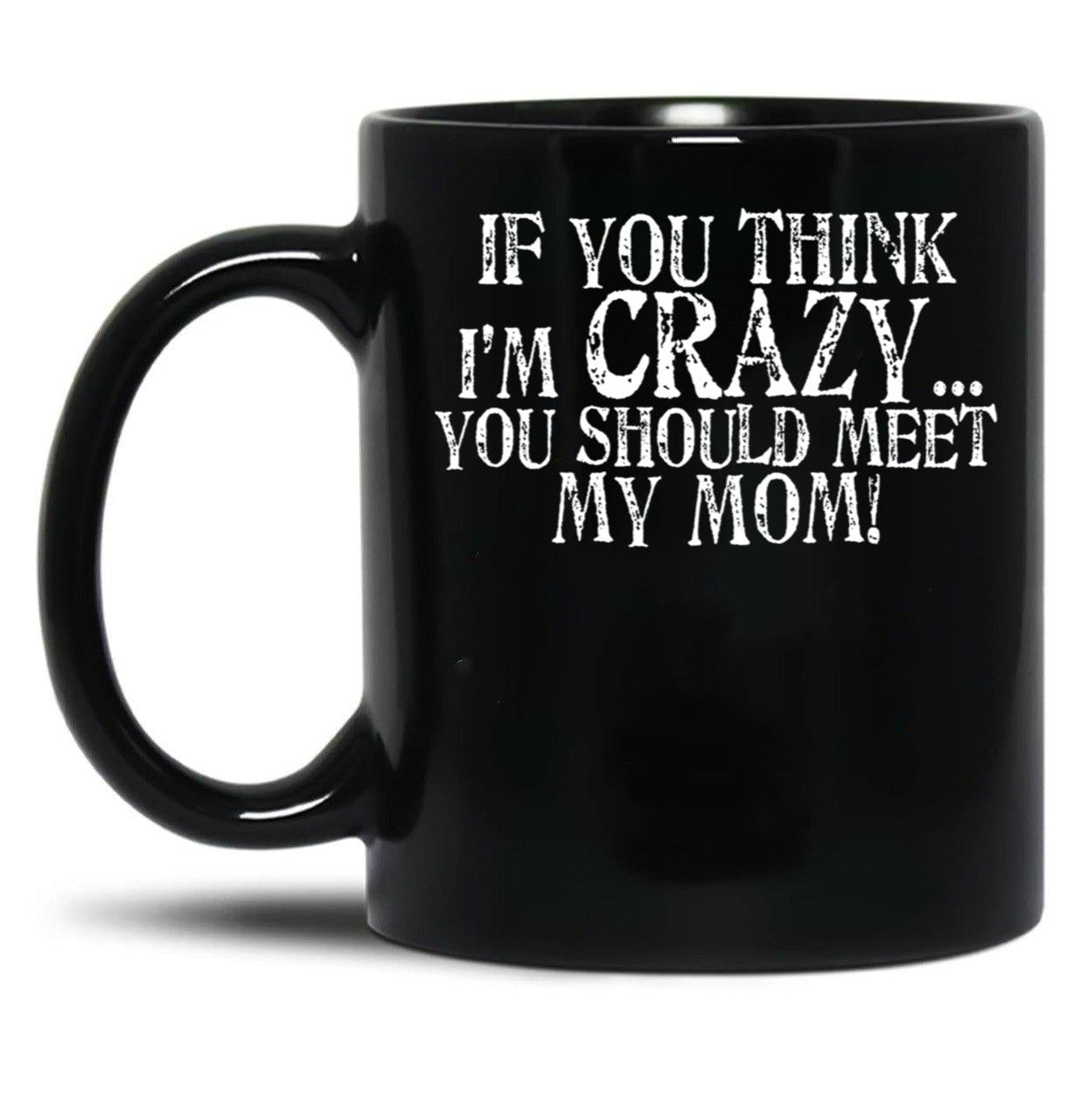 If You Think I'M Crazy You Should Meet My Mom Mug Black Coffee Mug