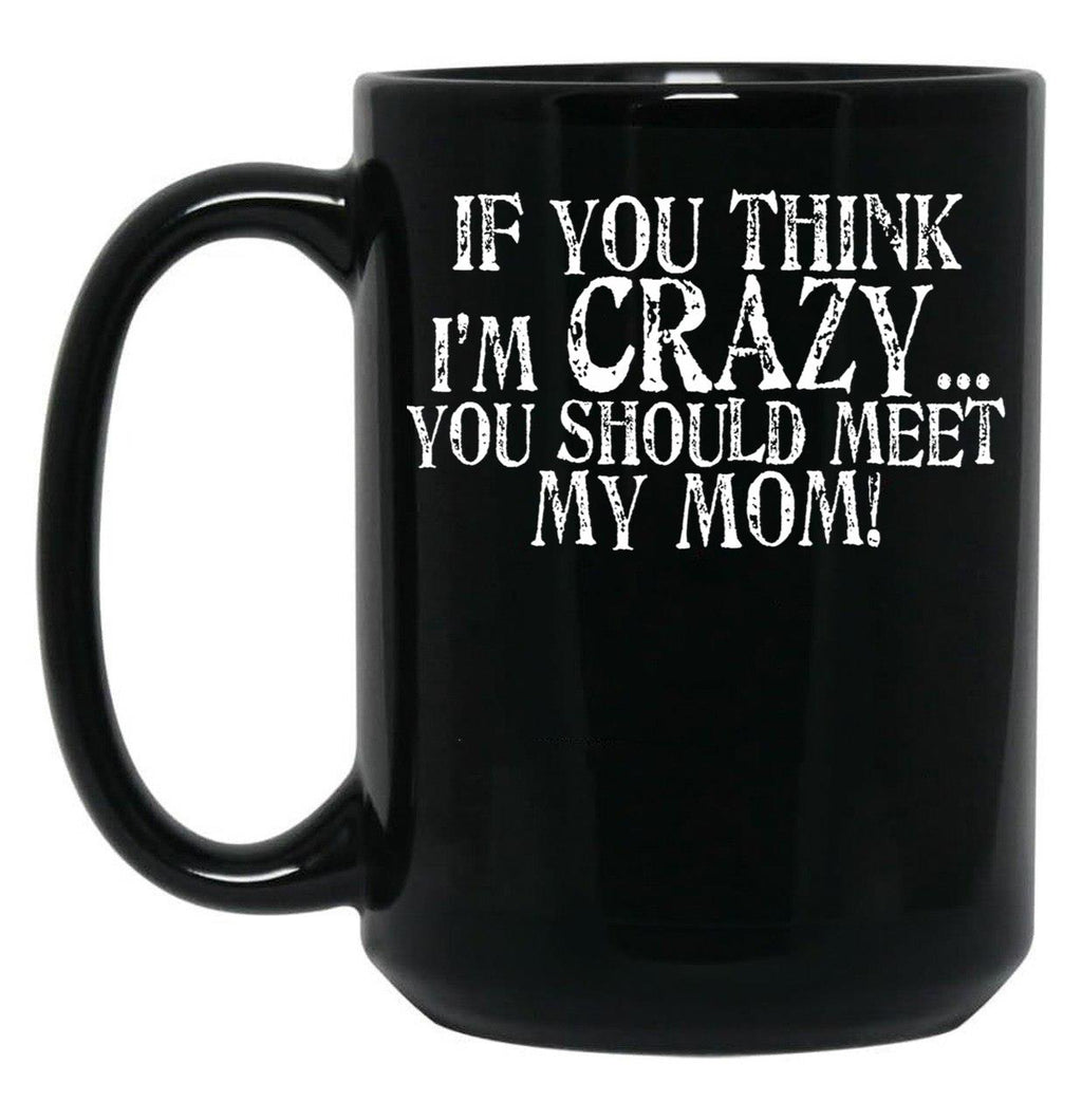 If You Think I'M Crazy You Should Meet My Mom Mug Black Coffee Mug